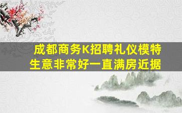 成都商务K招聘礼仪模特生意非常好一直满房近据